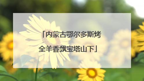 内蒙古鄂尔多斯烤全羊香飘宝塔山下