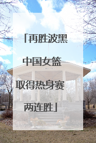 再胜波黑 中国女篮取得热身赛两连胜