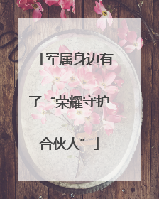 军属身边有了“荣耀守护合伙人”