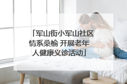 军山街小军山社区情系桑榆 开展老年人健康义诊活动