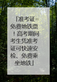 准考证=免费地铁票！高考期间考生凭准考证可快速安检、免费乘坐地铁