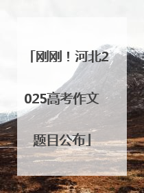 刚刚！河北2025高考作文题目公布