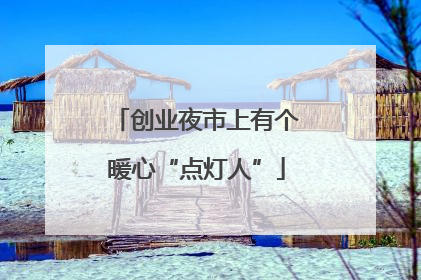 创业夜市上有个暖心“点灯人”