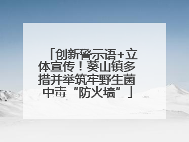 创新警示语+立体宣传！葵山镇多措并举筑牢野生菌中毒“防火墙”