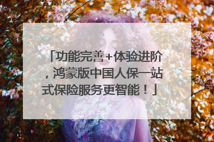 功能完善+体验进阶，鸿蒙版中国人保一站式保险服务更智能！