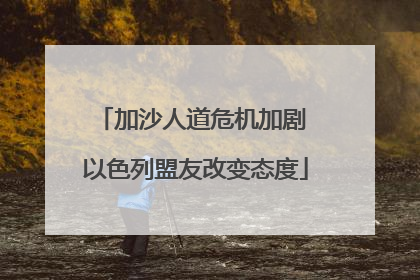 加沙人道危机加剧 以色列盟友改变态度
