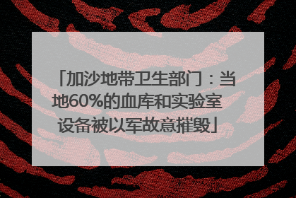 加沙地带卫生部门：当地60%的血库和实验室设备被以军故意摧毁