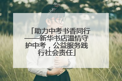 助力中考书香同行——新华书店温情守护中考，公益服务践行社会责任