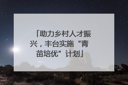 助力乡村人才振兴，丰台实施“青苗培优”计划