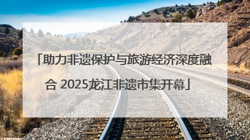 助力非遗保护与旅游经济深度融合 2025龙江非遗市集开幕