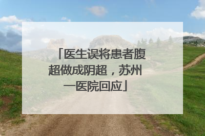 医生误将患者腹超做成阴超，苏州一医院回应