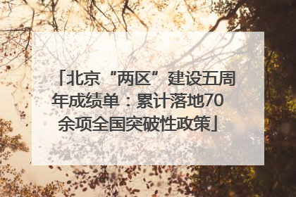 北京“两区”建设五周年成绩单：累计落地70余项全国突破性政策