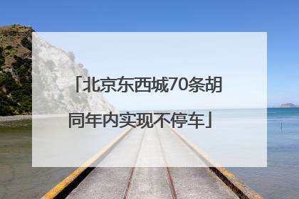 北京东西城70条胡同年内实现不停车