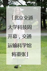 北京交通大学科技周开幕，交通运输科学馆将重张