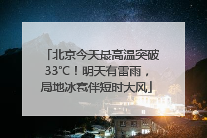 北京今天最高温突破33℃！明天有雷雨，局地冰雹伴短时大风