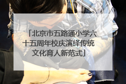 北京市五路通小学六十五周年校庆演绎传统文化育人新范式