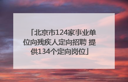 北京市124家事业单位向残疾人定向招聘 提供134个定向岗位