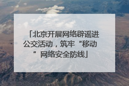 北京开展网络辟谣进公交活动，筑牢“移动”网络安全防线
