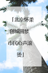 北京怀柔创城圆梦 市民心声滚烫