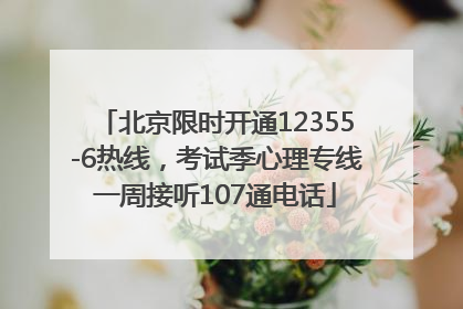 北京限时开通12355-6热线，考试季心理专线一周接听107通电话