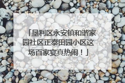 垦利区永安镇和谐家园社区正泰田园小区这场百家宴真热闹！
