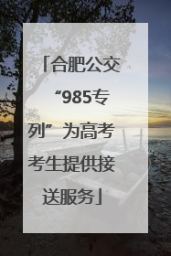 合肥公交“985专列”为高考考生提供接送服务