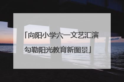 向阳小学六一文艺汇演勾勒阳光教育新图景