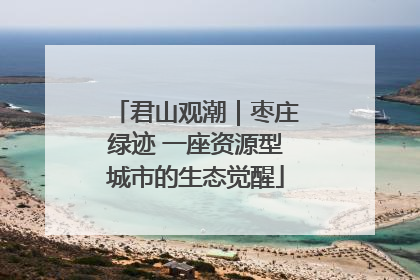 君山观潮｜枣庄绿迹 一座资源型城市的生态觉醒