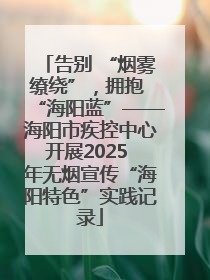 告别 “烟雾缭绕”，拥抱 “海阳蓝”——海阳市疾控中心开展2025 年无烟宣传“海阳特色”实践记录