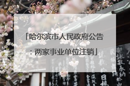 哈尔滨市人民政府公告：两家事业单位注销