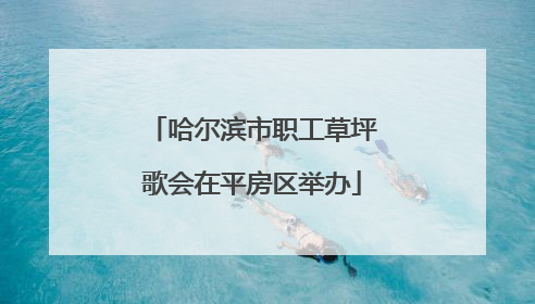 哈尔滨市职工草坪歌会在平房区举办