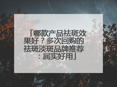 哪款产品祛斑效果好？多次回购的祛斑淡斑品牌推荐：属实好用