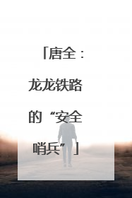 唐全：龙龙铁路的“安全哨兵”