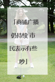 商铺广播仍持续 市民表示有些吵
