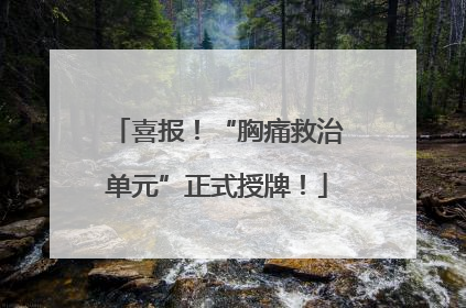喜报！“胸痛救治单元”正式授牌！