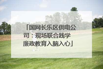 国网长乐区供电公司：现场联合践学 廉政教育入脑入心