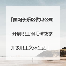 国网长乐区供电公司：开展职工羽毛球教学升级职工文体生活