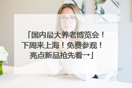 国内最大养老博览会！下周来上海！免费参观！亮点新品抢先看→