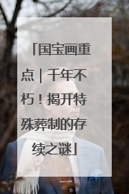 国宝画重点｜千年不朽！揭开特殊葬制的存续之谜