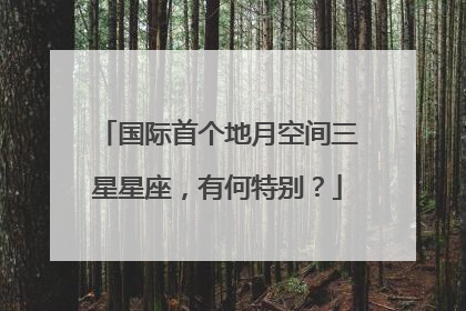国际首个地月空间三星星座，有何特别？