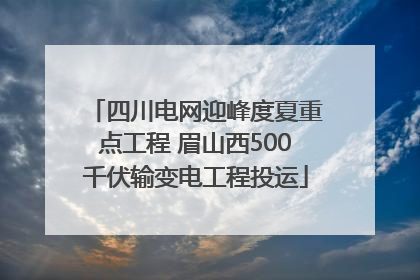 四川电网迎峰度夏重点工程 眉山西500千伏输变电工程投运