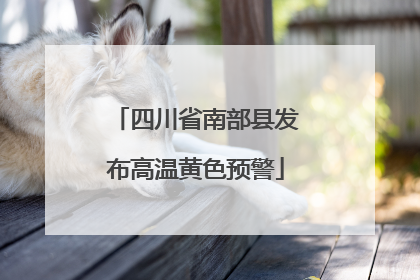 四川省南部县发布高温黄色预警
