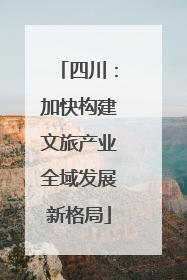 四川：加快构建文旅产业全域发展新格局