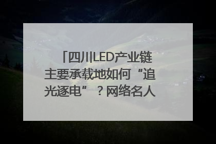 四川LED产业链主要承载地如何“追光逐电”？网络名人走进攀枝花找答案｜网络名人四川行