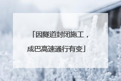 因隧道封闭施工，成巴高速通行有变