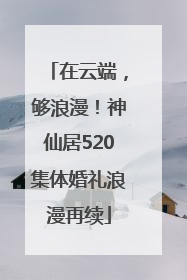在云端，够浪漫！神仙居520集体婚礼浪漫再续