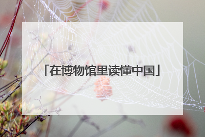 在博物馆里读懂中国