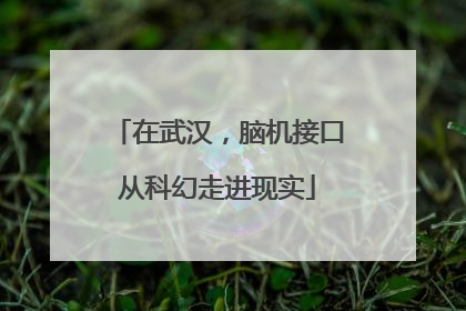 在武汉，脑机接口从科幻走进现实