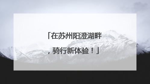 在苏州阳澄湖畔，骑行新体验！