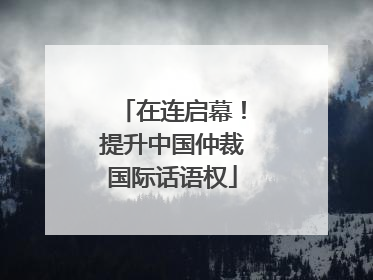 在连启幕！提升中国仲裁国际话语权